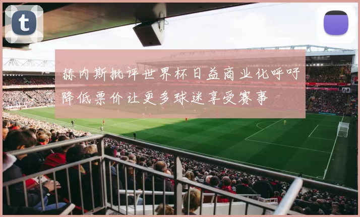 赫内斯批评世界杯日益商业化呼吁降低票价让更多球迷享受赛事