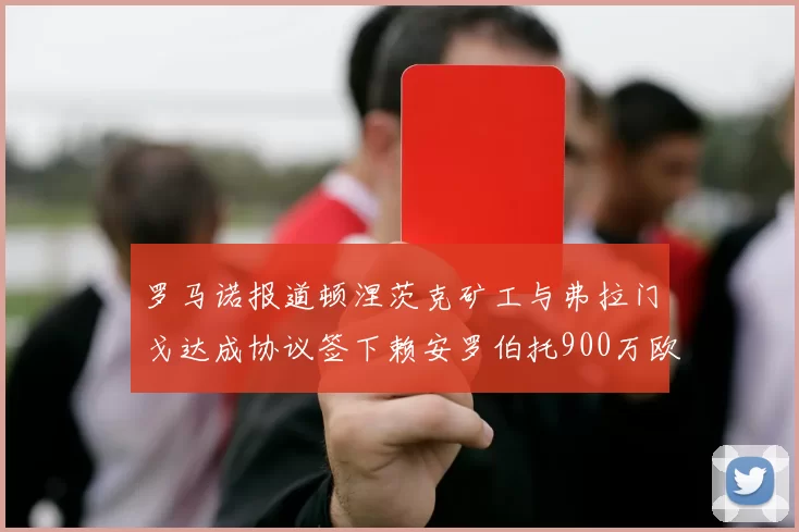 罗马诺报道顿涅茨克矿工与弗拉门戈达成协议签下赖安罗伯托900万欧元