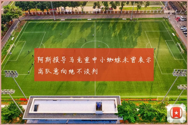 阿斯报导马竞重申小蜘蛛未曾表示离队意向绝不谈判