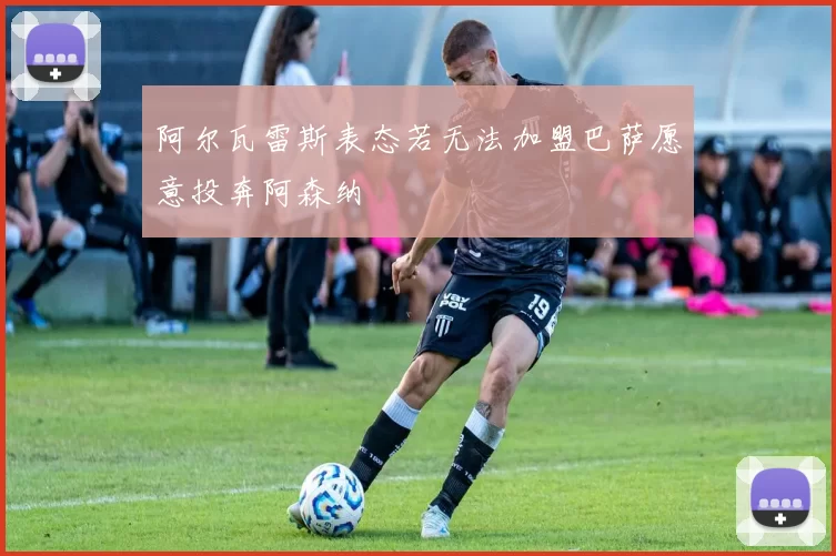 阿尔瓦雷斯表态若无法加盟巴萨愿意投奔阿森纳